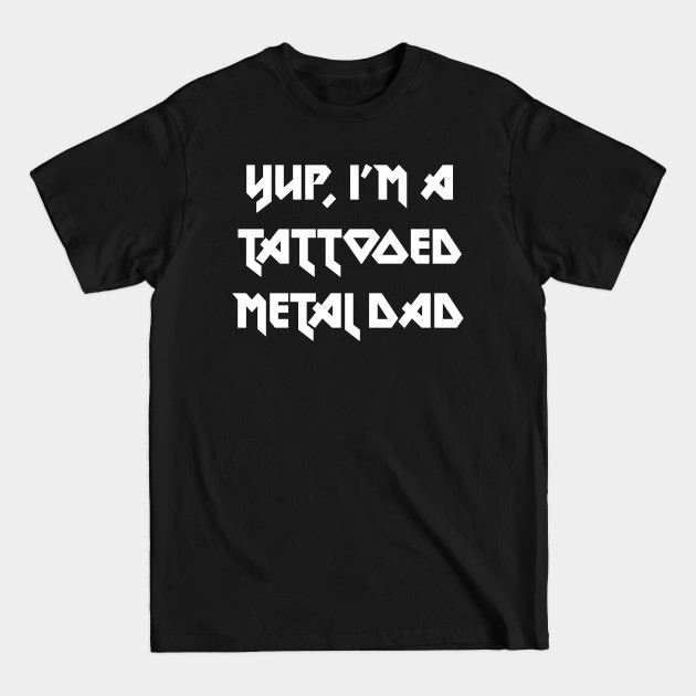 Yup, I'm a tattooed metal dad - Metal Dad - T-Shirt