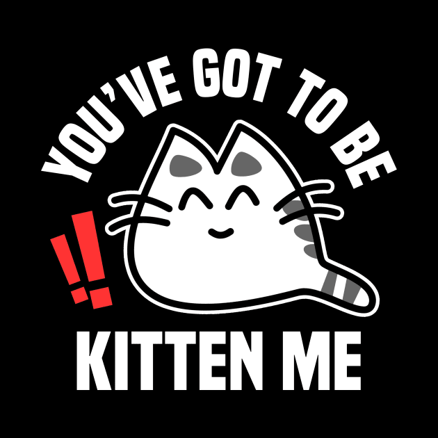 You’ve Got To Be Kitten Me Funny Cat Design by teesbyfifi