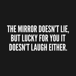 The Mirror Doesn't Lie But Lucky For You It Doesn't Laugh Either T-Shirt