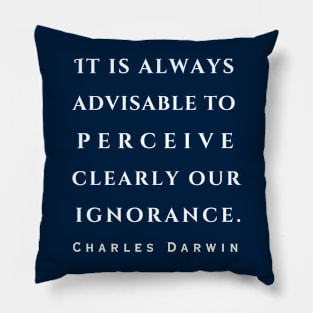 Charles Darwin quote: 'It is always advisable to perceive clearly our ignorance.' Pillow