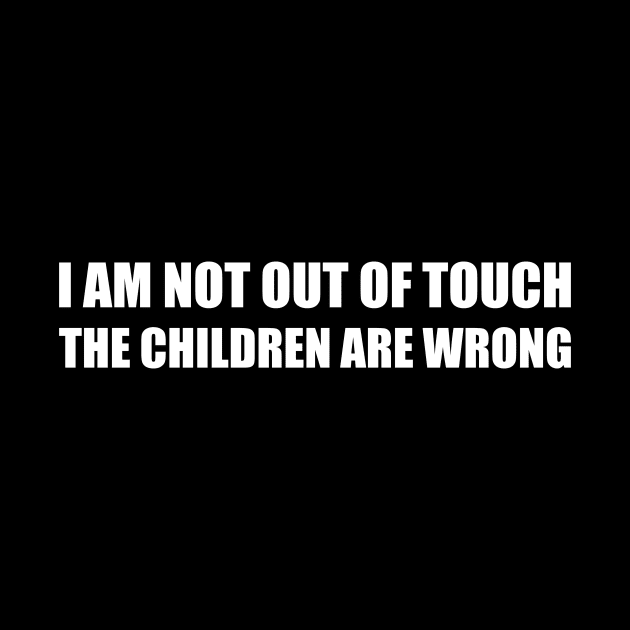 I am not out of the touch the children are wrong by SkelBunny