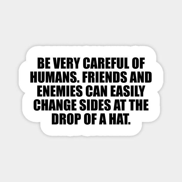 Be very careful of humans. Friends and enemies can easily change sides at the drop of a hat Magnet by D1FF3R3NT