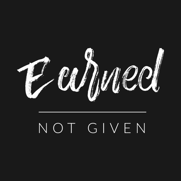 Earned Not Given by TextyTeez