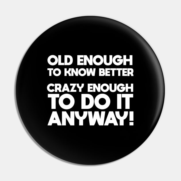 Funny Saying - Old Enough To Know Better Crazy Enough To Do It Anyway Pin by Kudostees