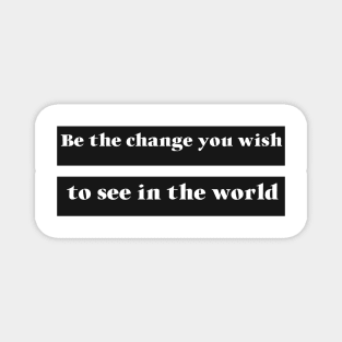 Be The Change You Wish To See In The World Magnet