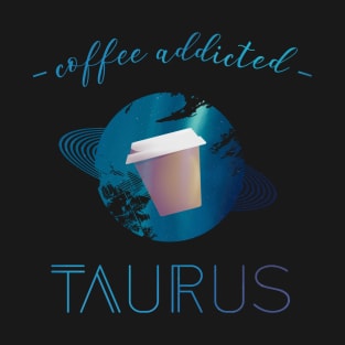 Coffee Lover Coffee Addict Taurus Horoscope Zodiac T-Shirt