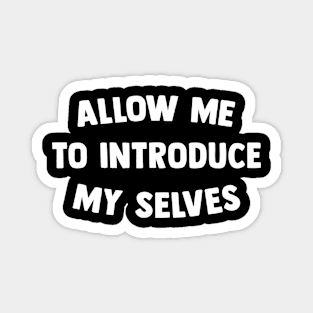 Allow me to introduce my selves Magnet