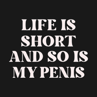 Life Is Short _ So Is My Penis - Humorous Typography Design T-Shirt