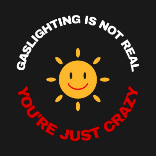 Gaslighting is not real, you're just crazy. T-Shirt