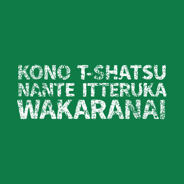 I Don T Know What My Shirt Says Kono T Shatsu Nante Itteruka Wakaranai Japanese English White Nihon T Shirt Teepublic