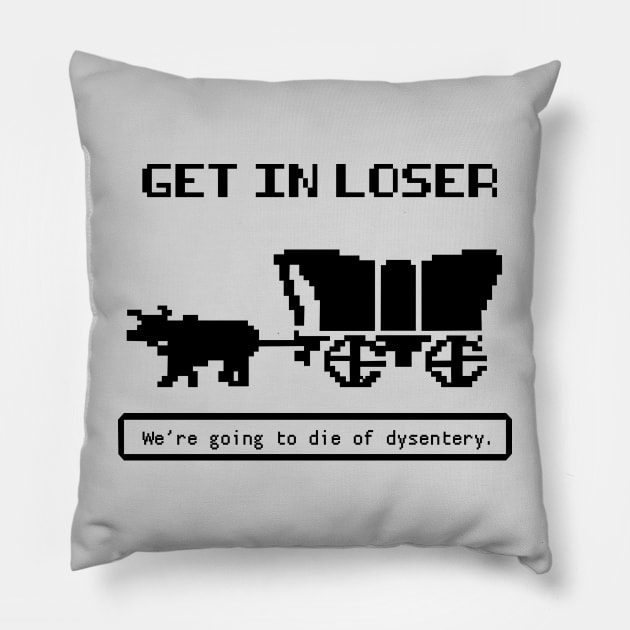 Get In Loser (We're Going to die of dysentery) Oregon Trail Pillow by N8I