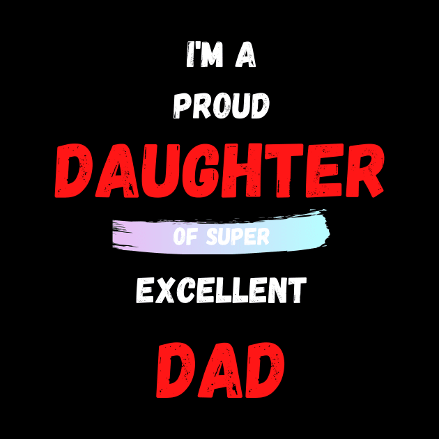 I'M A PROUD DAUGHTER OF SUPER EXCELLENT DAD by Giftadism