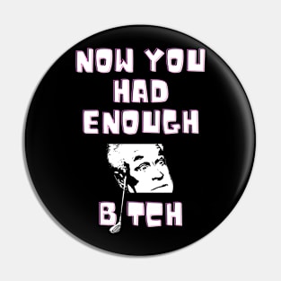 now you had enough bitch Pin