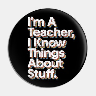 I'm A Teacher, I Know Things About Stuff Pin