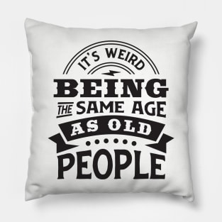 It's weird being the same age as old people Pillow