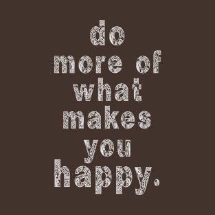 do more of what makes you happy T-Shirt