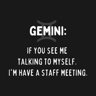 Gemini Zodiac signs quote - If you see me talking to myself I am having a staff meeting T-Shirt