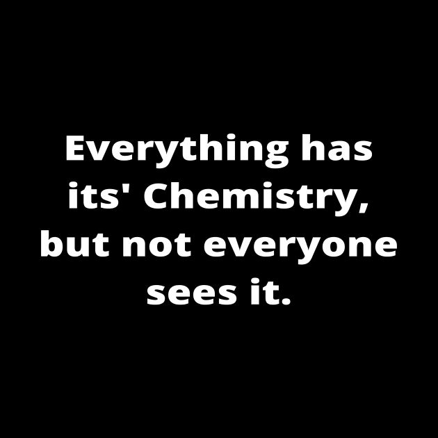 Everything has its' Chemistry, but not everyone sees it by simple_words_designs