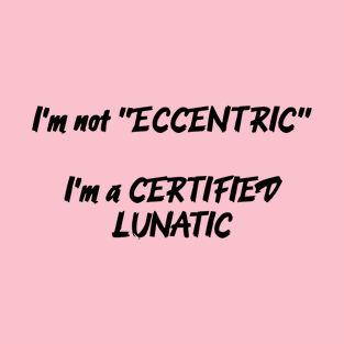 I'm Not Eccentric - I'm A Certified Lunatic T-Shirt