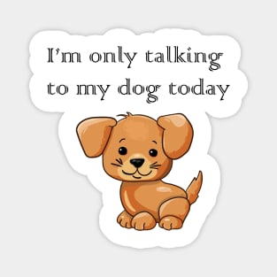 I'm Only Talking To My Dog Today T-shrt IPhone Case Magnet Pin Tee Design Artwork Dog Lover Cute Magnet