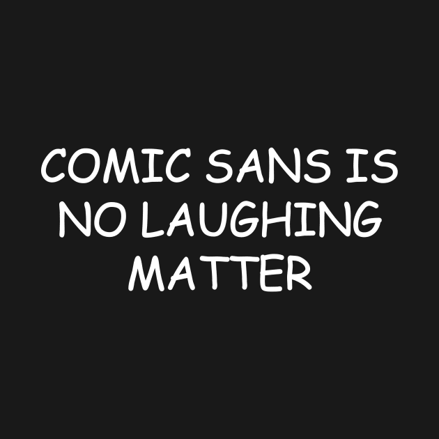 Comic Sans Is No Laughing Matter by thighmaster