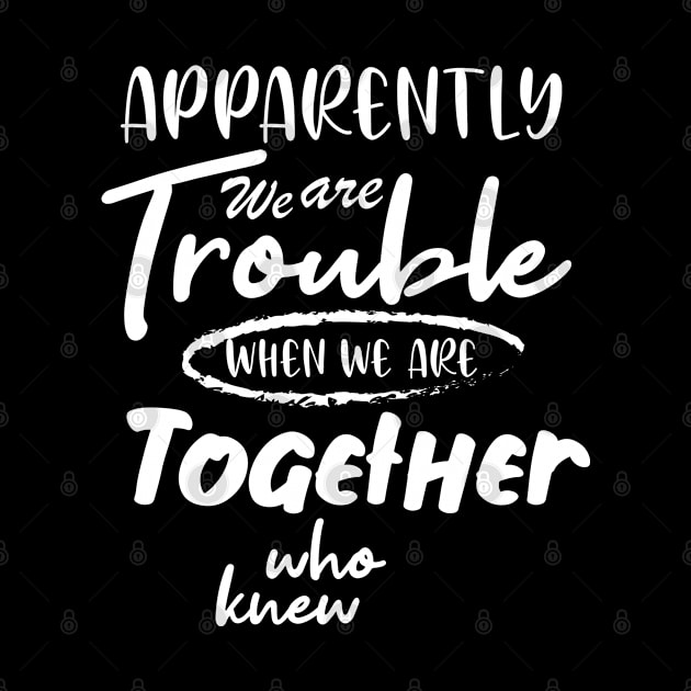 Apparently We are Trouble when we are Together who knewShirt, Sister Shirt, Sister Tee Shirt, Adult Sister Shirts, Matching Best Friend Shirts by irenelopezz