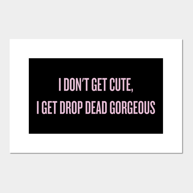 I Don T Get Cute I Get Drop Dead Gorgeous Alyssa Edwards Posters And Art Prints Teepublic
