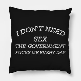 I Don't Need Sex - The Government Fucks Me Every Day Pillow