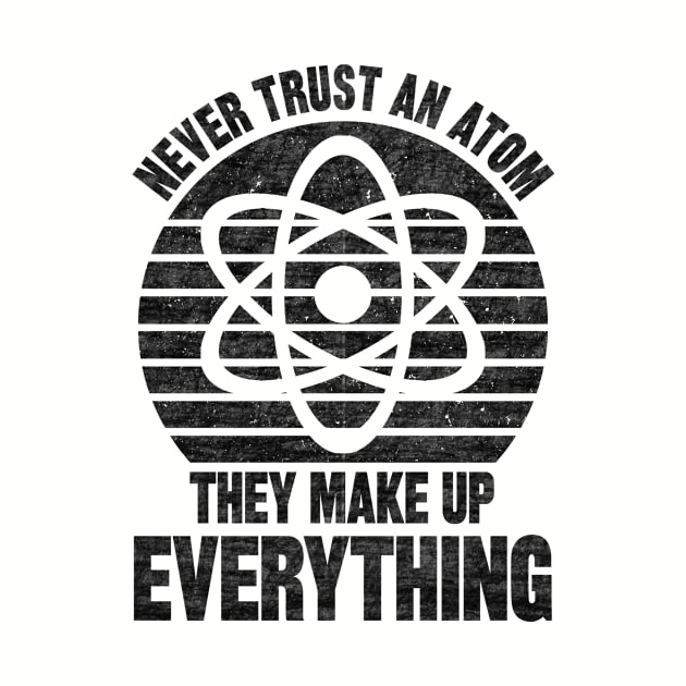 Never Trust An Atom They Make Up Everything by SilverTee