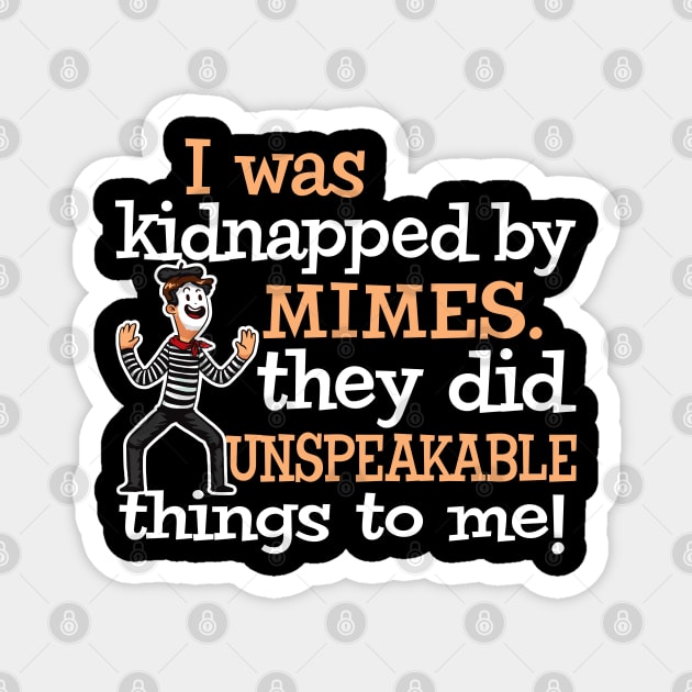 I was Kidnapped By Mimes. They did Unspeakable things Magnet by Alema Art
