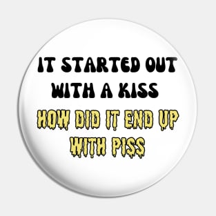 it started out with a kiss how did it end up with piss Pin