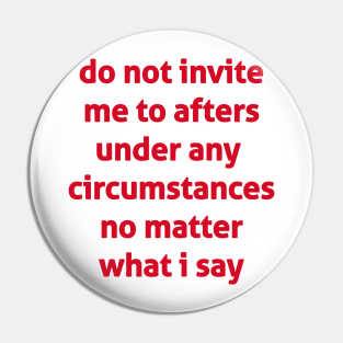 Do Not Invite Me To Afters Under Any  Circumstances No Matter What I Say Pin