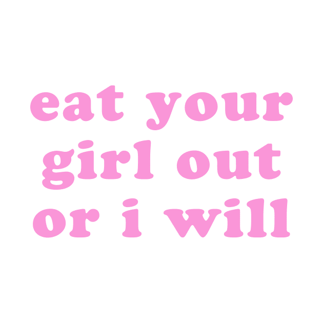 EAT YOUR GIRL OUT OR I WILL by TheCosmicTradingPost