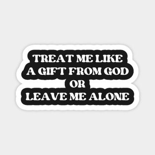 Treat Me Like A Gift From God Or Leave Me Alone Magnet