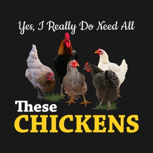 Yes, I Really Do Need All These Chickens T-Shirt