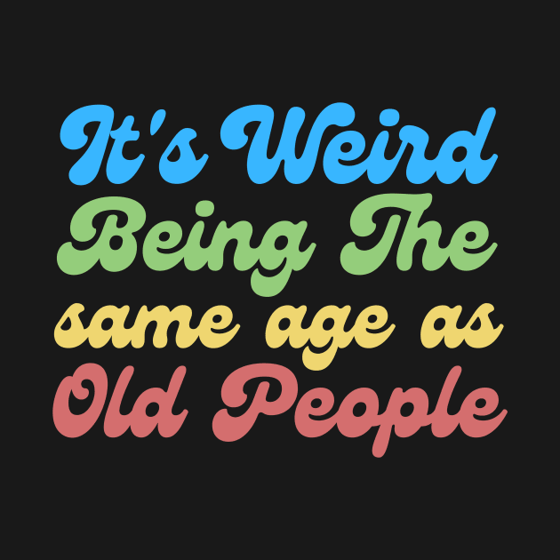 It's Weird Being The Same Age As Old People by Teewyld