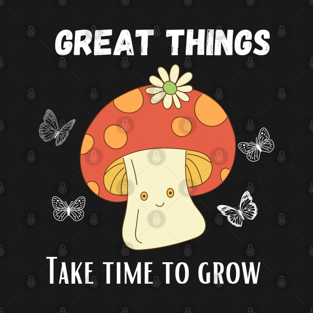 Great things take time to grow - Funny Mushroom design by Syntax Wear