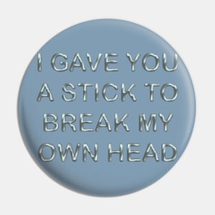 I gave you a stick to break my own head Pin