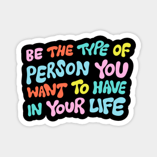 Be the Type of Person You Want to Have in Your Life by Oh So Graceful Magnet