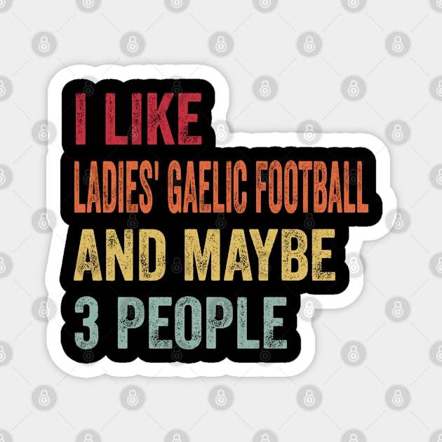 I Like Ladies' Gaelic Football & Maybe 3 People Ladies' Gaelic Football Lovers Gift Magnet by ChadPill