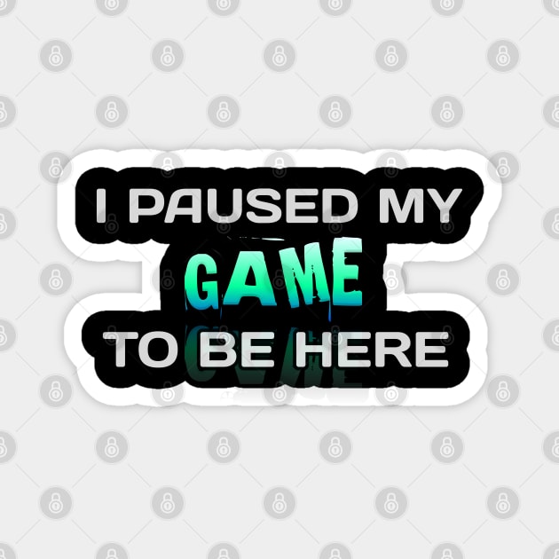 I Paused My Game To Be Here - Gamer - Gaming Lover Gift - Graphic Typographic Text Saying Magnet by MaystarUniverse