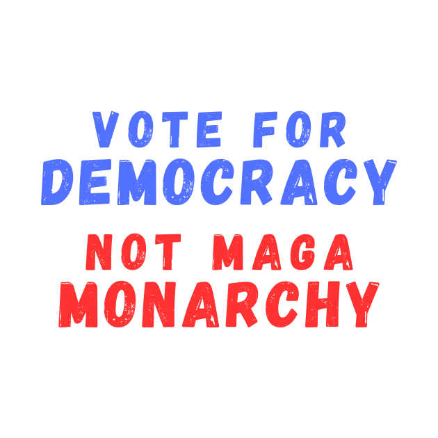 Vote for Democracy Not Maga Monarchy by Little Duck Designs