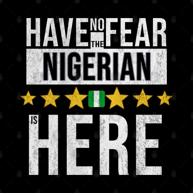 Have No Fear The Nigerian, Naija Is Here - Gift for Nigerian From Nigeria by Country Flags