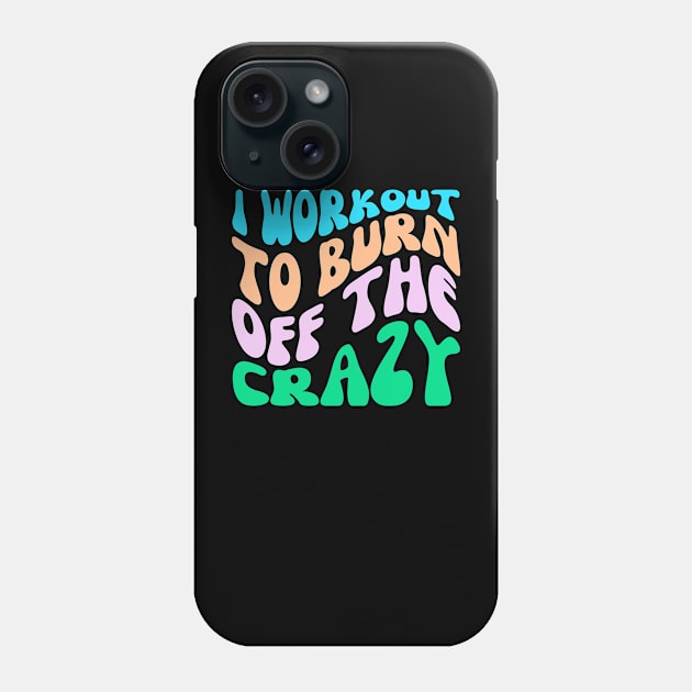 I Workout To Burn Off The Crazy Phone Case by AniTeeCreation