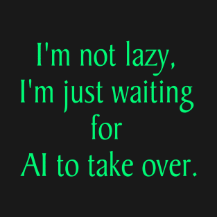 I am not Lazy, just waiting for AI take over T-Shirt