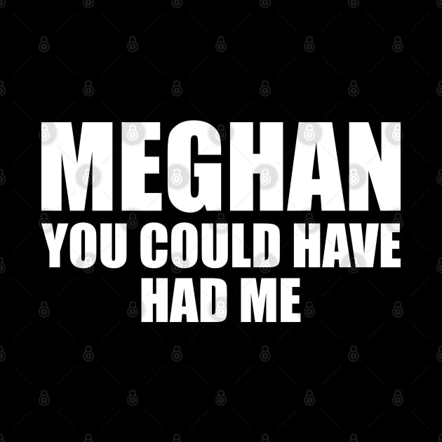 Meghan, you could have had me (White text) by Made by Popular Demand