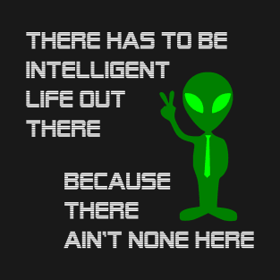 Intelligent Life Out There - Space, the Universe, and Beyond T-Shirt