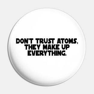 Don't Trust Atoms, They Make Up Everything. Pin