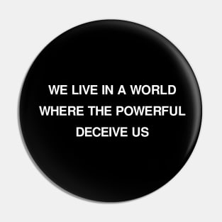 WE LIVE IN A WORLD WHERE THE POWERFUL DECEIVE US Pin