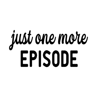 Just One More Episode T-Shirt